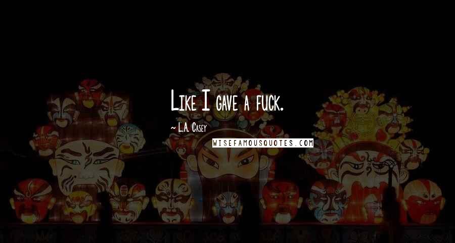L.A. Casey Quotes: Like I gave a fuck.
