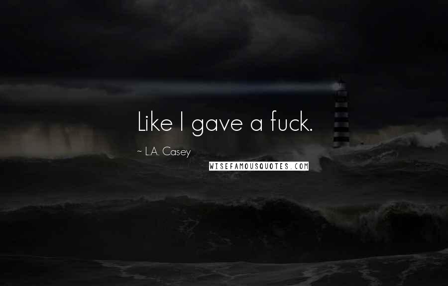 L.A. Casey Quotes: Like I gave a fuck.