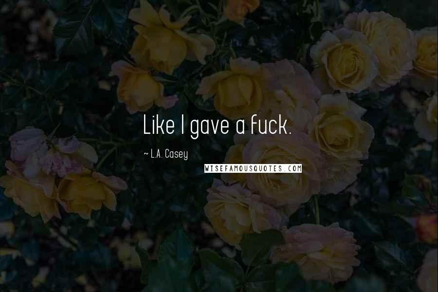 L.A. Casey Quotes: Like I gave a fuck.