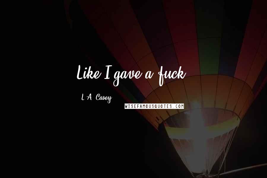 L.A. Casey Quotes: Like I gave a fuck.