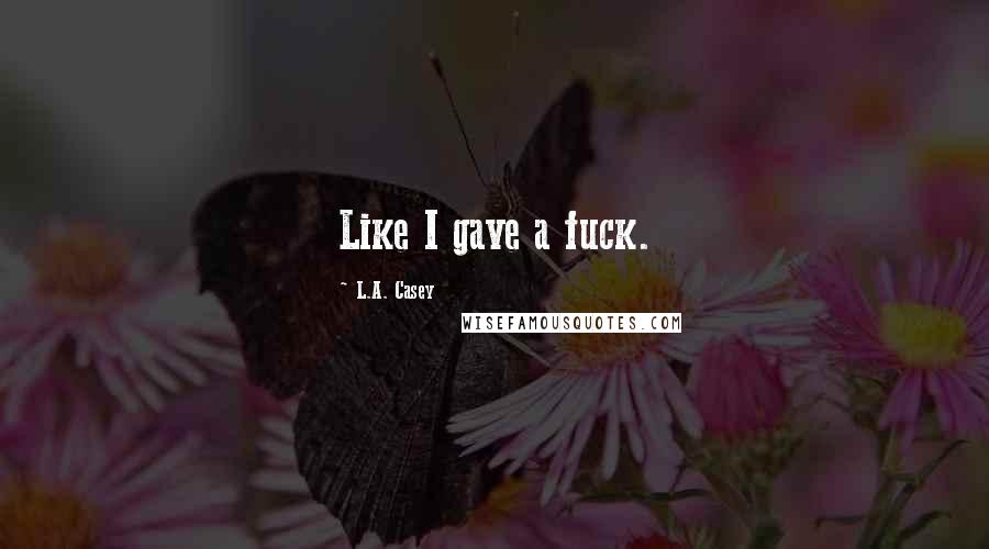 L.A. Casey Quotes: Like I gave a fuck.