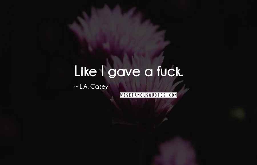 L.A. Casey Quotes: Like I gave a fuck.