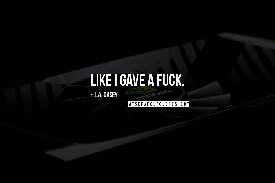 L.A. Casey Quotes: Like I gave a fuck.