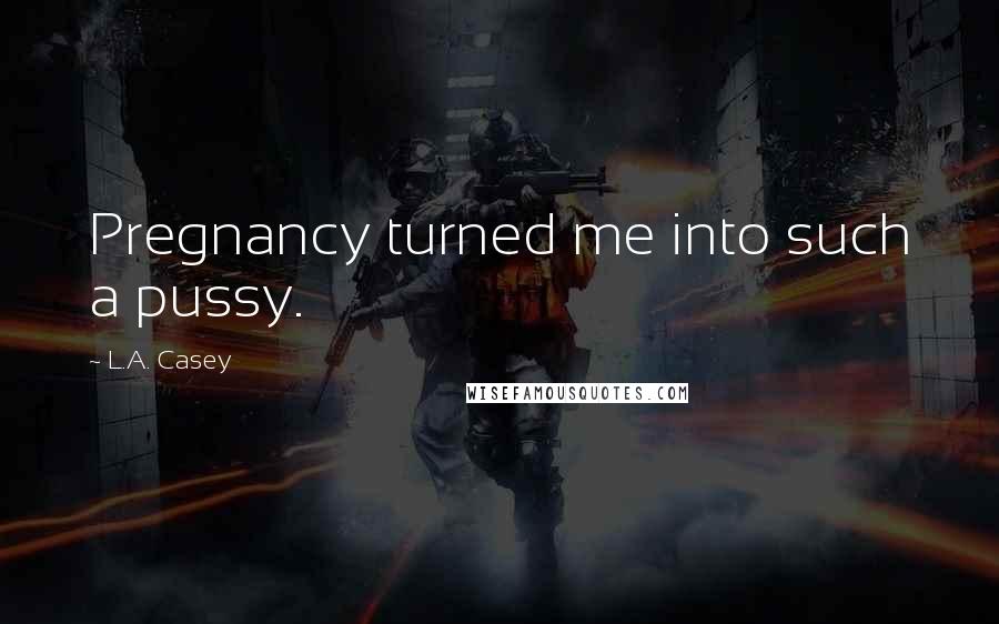 L.A. Casey Quotes: Pregnancy turned me into such a pussy.
