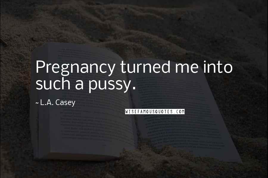 L.A. Casey Quotes: Pregnancy turned me into such a pussy.