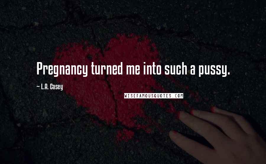 L.A. Casey Quotes: Pregnancy turned me into such a pussy.