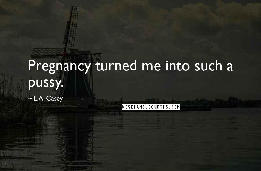 L.A. Casey Quotes: Pregnancy turned me into such a pussy.