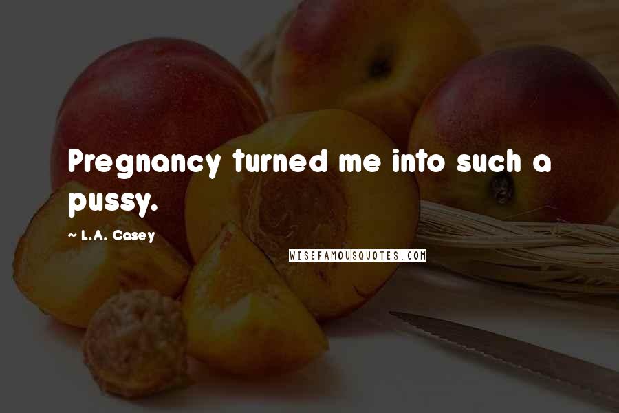 L.A. Casey Quotes: Pregnancy turned me into such a pussy.