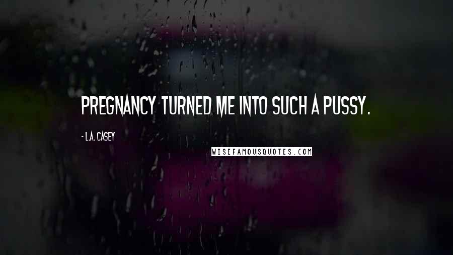 L.A. Casey Quotes: Pregnancy turned me into such a pussy.