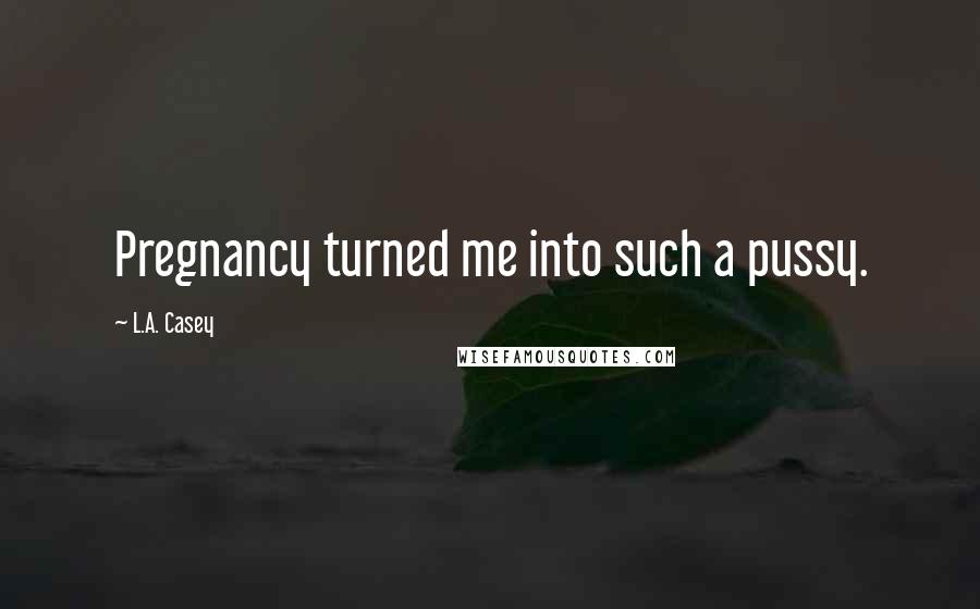 L.A. Casey Quotes: Pregnancy turned me into such a pussy.