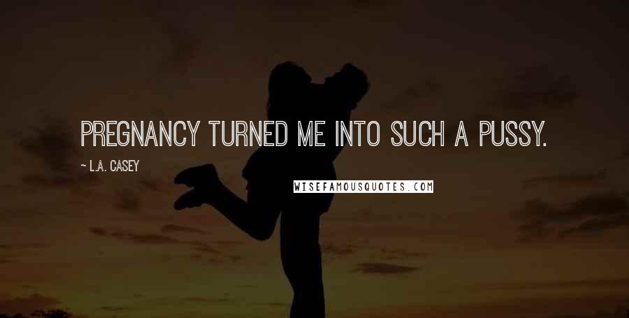 L.A. Casey Quotes: Pregnancy turned me into such a pussy.