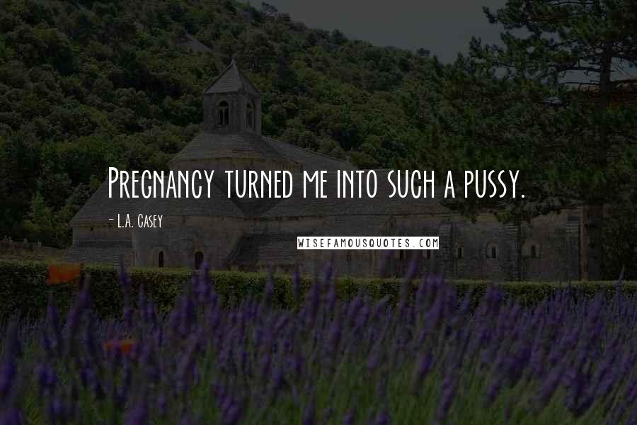 L.A. Casey Quotes: Pregnancy turned me into such a pussy.