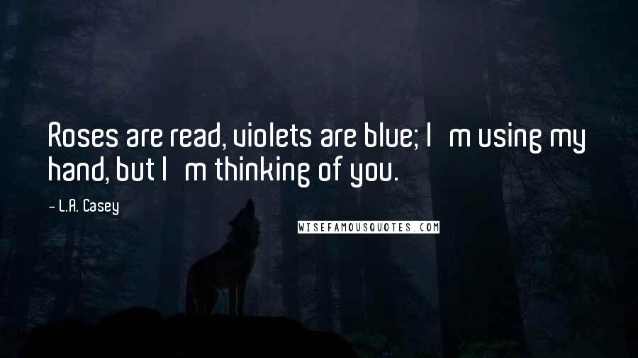 L.A. Casey Quotes: Roses are read, violets are blue; I'm using my hand, but I'm thinking of you.