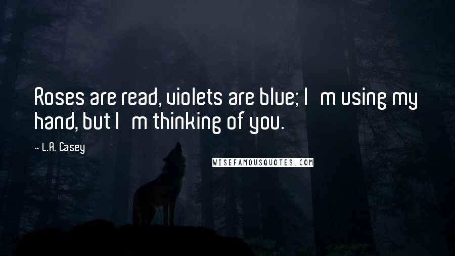 L.A. Casey Quotes: Roses are read, violets are blue; I'm using my hand, but I'm thinking of you.