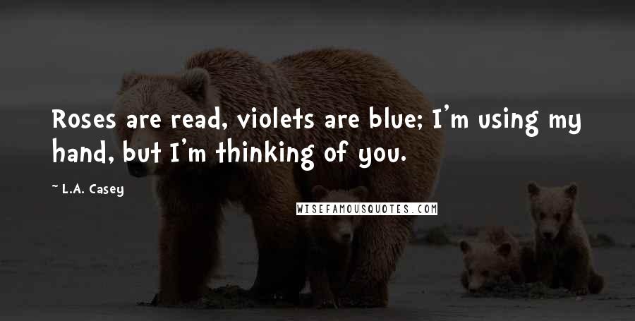 L.A. Casey Quotes: Roses are read, violets are blue; I'm using my hand, but I'm thinking of you.