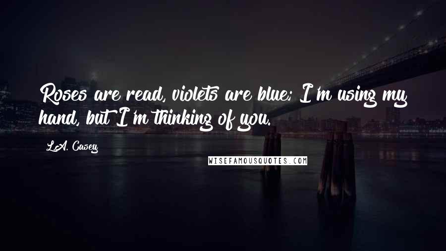 L.A. Casey Quotes: Roses are read, violets are blue; I'm using my hand, but I'm thinking of you.