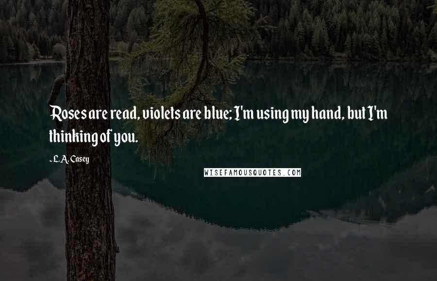 L.A. Casey Quotes: Roses are read, violets are blue; I'm using my hand, but I'm thinking of you.