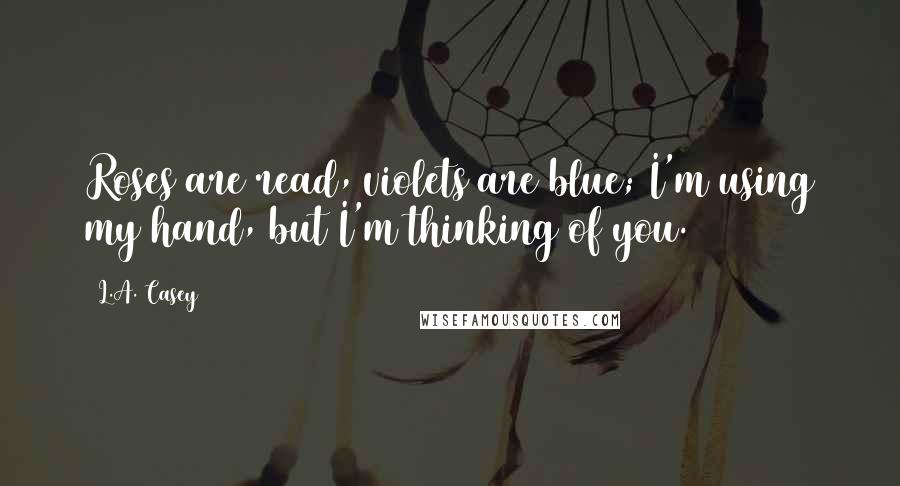 L.A. Casey Quotes: Roses are read, violets are blue; I'm using my hand, but I'm thinking of you.