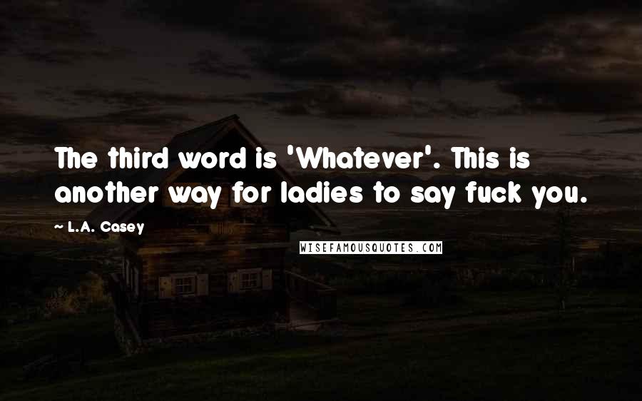 L.A. Casey Quotes: The third word is 'Whatever'. This is another way for ladies to say fuck you.