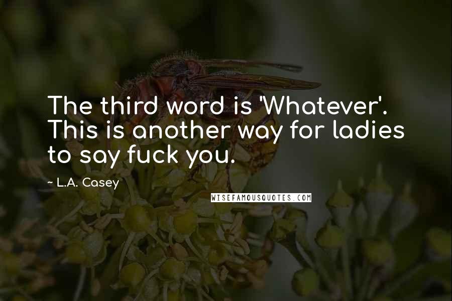 L.A. Casey Quotes: The third word is 'Whatever'. This is another way for ladies to say fuck you.
