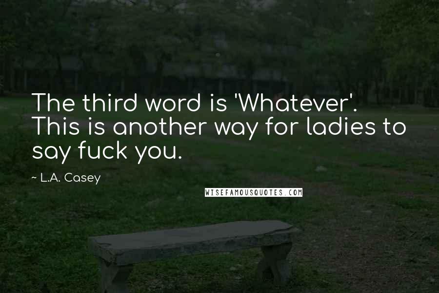 L.A. Casey Quotes: The third word is 'Whatever'. This is another way for ladies to say fuck you.