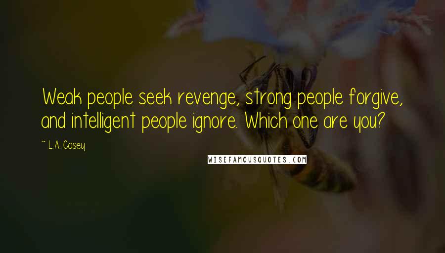 L.A. Casey Quotes: Weak people seek revenge, strong people forgive, and intelligent people ignore. Which one are you?