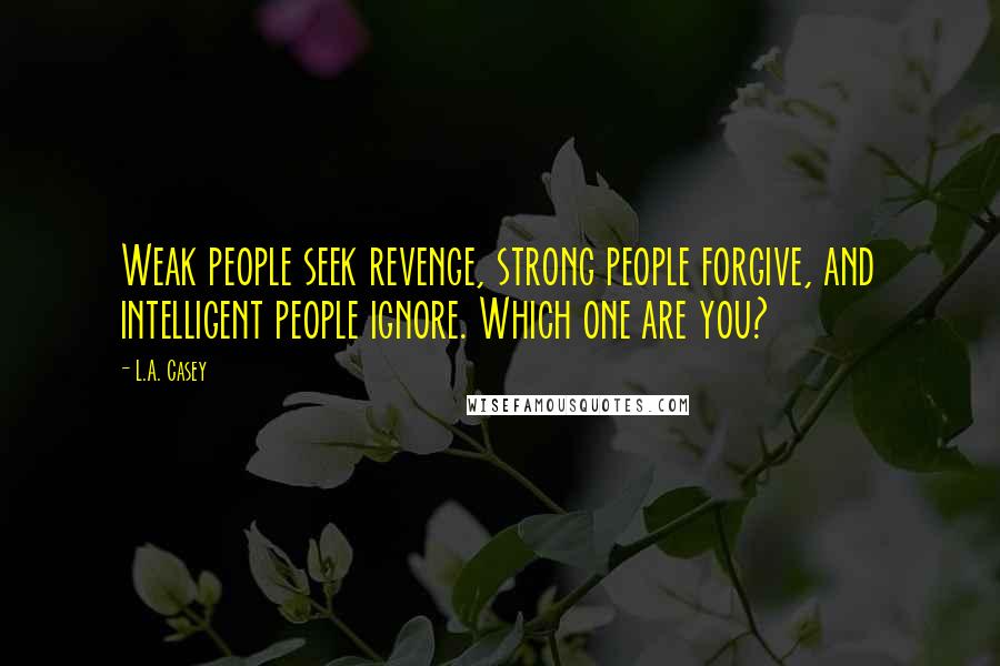 L.A. Casey Quotes: Weak people seek revenge, strong people forgive, and intelligent people ignore. Which one are you?