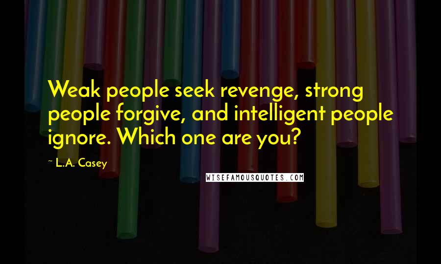 L.A. Casey Quotes: Weak people seek revenge, strong people forgive, and intelligent people ignore. Which one are you?