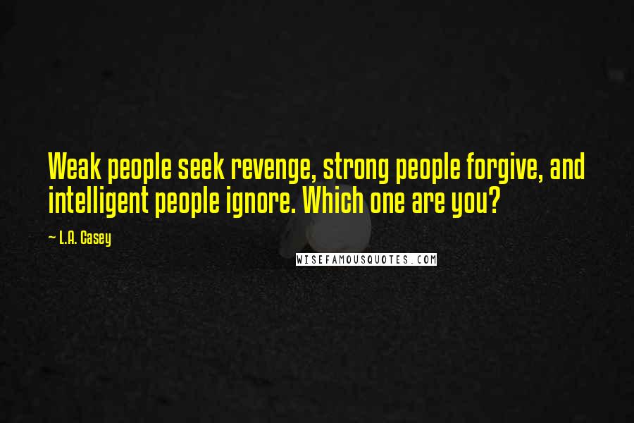 L.A. Casey Quotes: Weak people seek revenge, strong people forgive, and intelligent people ignore. Which one are you?