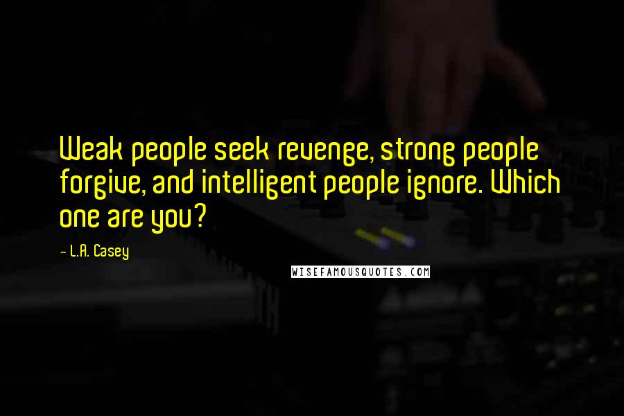 L.A. Casey Quotes: Weak people seek revenge, strong people forgive, and intelligent people ignore. Which one are you?