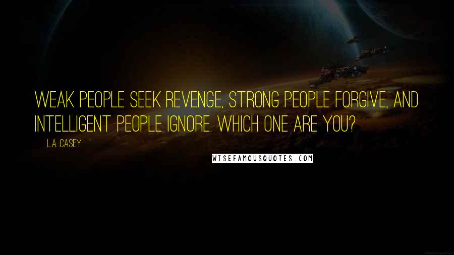 L.A. Casey Quotes: Weak people seek revenge, strong people forgive, and intelligent people ignore. Which one are you?