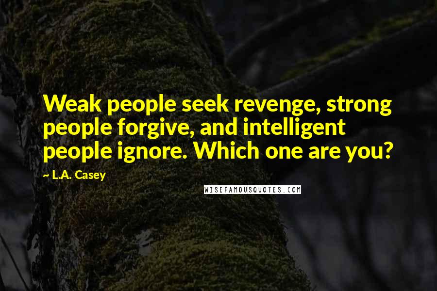 L.A. Casey Quotes: Weak people seek revenge, strong people forgive, and intelligent people ignore. Which one are you?