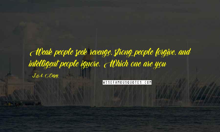 L.A. Casey Quotes: Weak people seek revenge, strong people forgive, and intelligent people ignore. Which one are you?