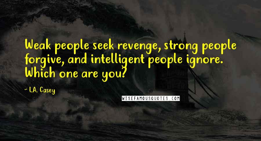 L.A. Casey Quotes: Weak people seek revenge, strong people forgive, and intelligent people ignore. Which one are you?