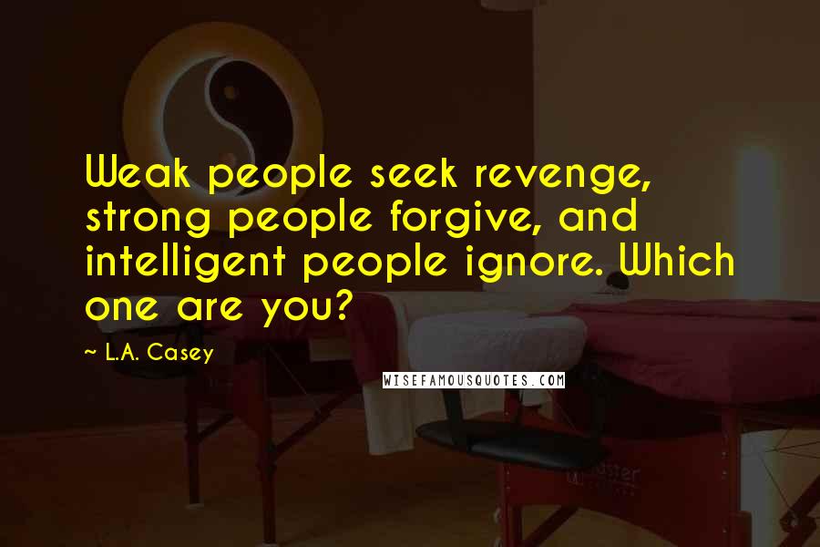 L.A. Casey Quotes: Weak people seek revenge, strong people forgive, and intelligent people ignore. Which one are you?