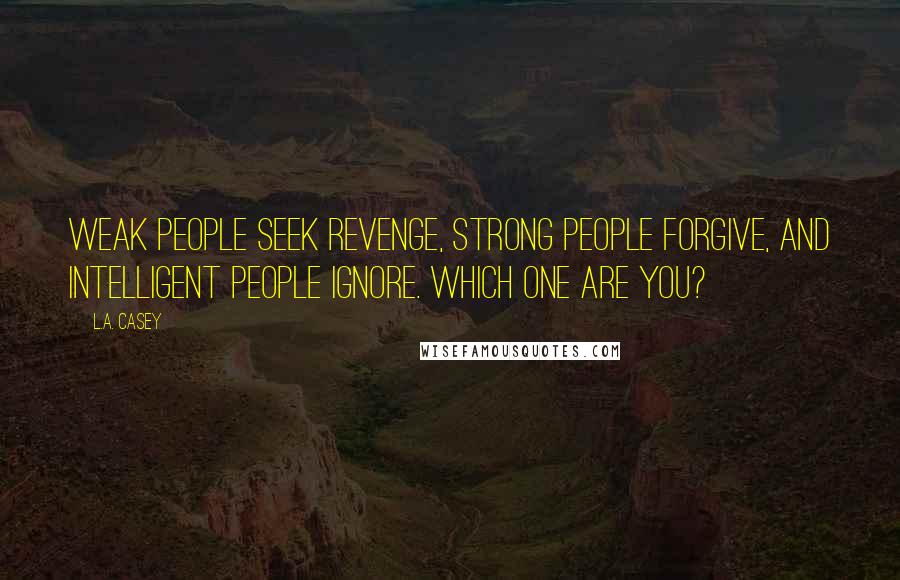 L.A. Casey Quotes: Weak people seek revenge, strong people forgive, and intelligent people ignore. Which one are you?