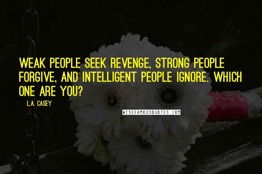 L.A. Casey Quotes: Weak people seek revenge, strong people forgive, and intelligent people ignore. Which one are you?