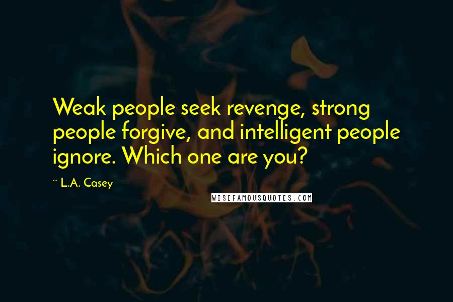 L.A. Casey Quotes: Weak people seek revenge, strong people forgive, and intelligent people ignore. Which one are you?