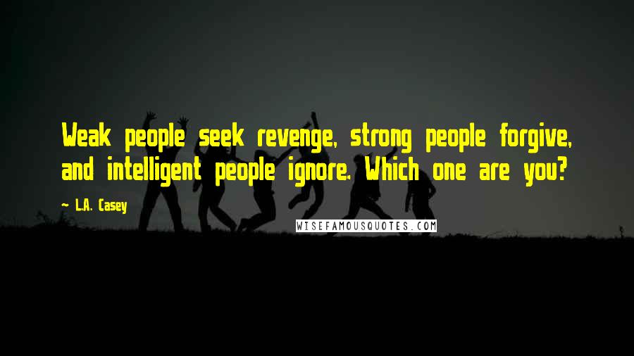 L.A. Casey Quotes: Weak people seek revenge, strong people forgive, and intelligent people ignore. Which one are you?