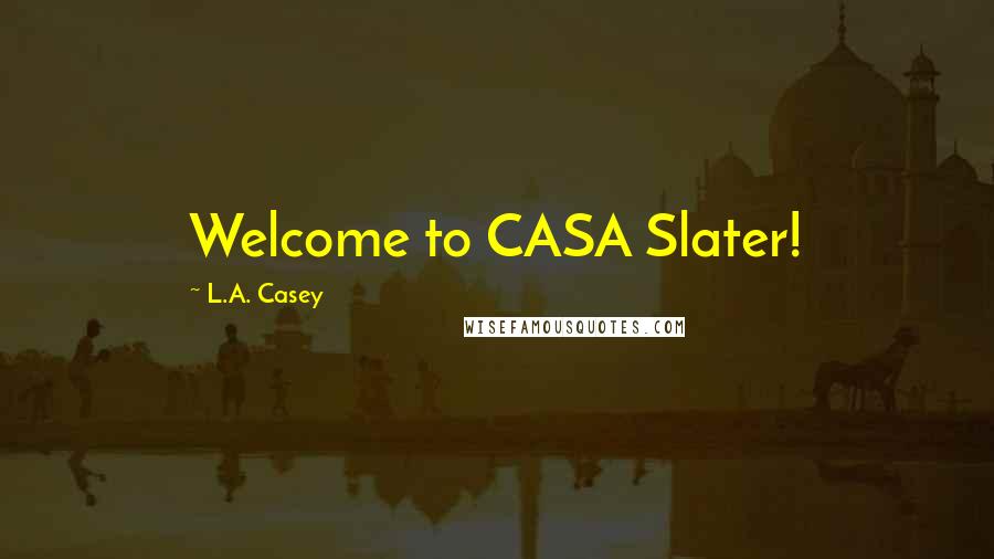 L.A. Casey Quotes: Welcome to CASA Slater!