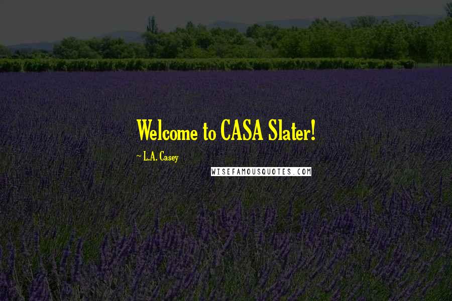 L.A. Casey Quotes: Welcome to CASA Slater!