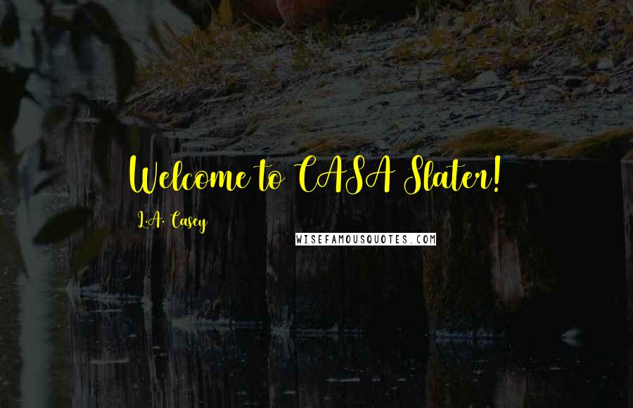 L.A. Casey Quotes: Welcome to CASA Slater!