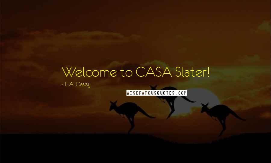 L.A. Casey Quotes: Welcome to CASA Slater!