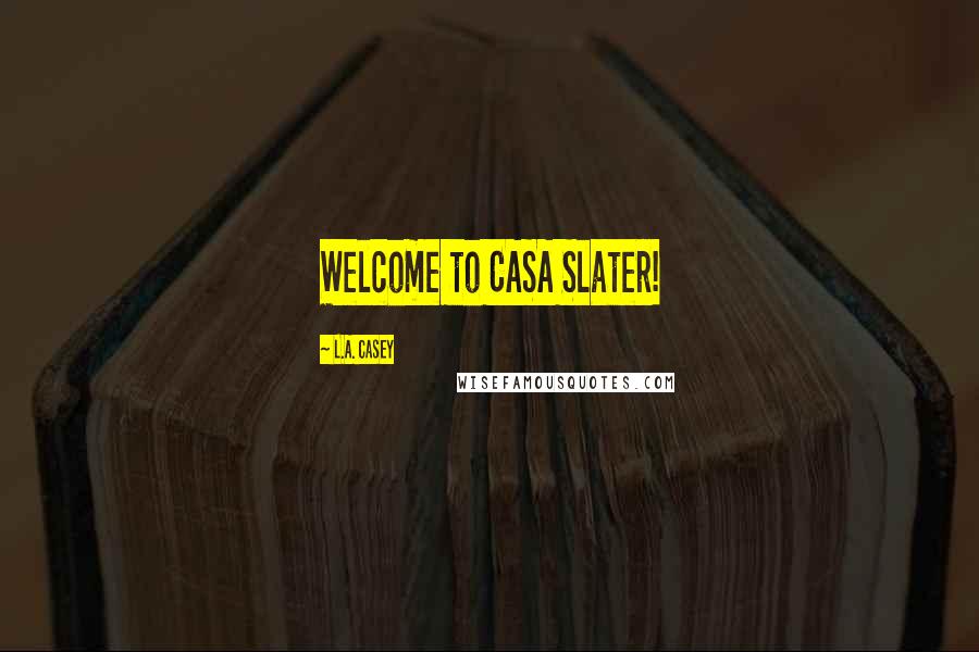 L.A. Casey Quotes: Welcome to CASA Slater!