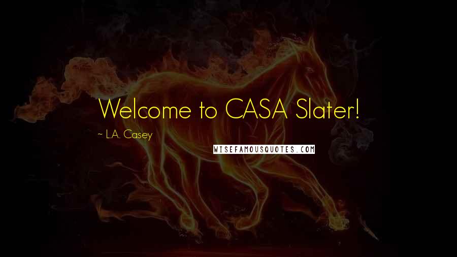 L.A. Casey Quotes: Welcome to CASA Slater!