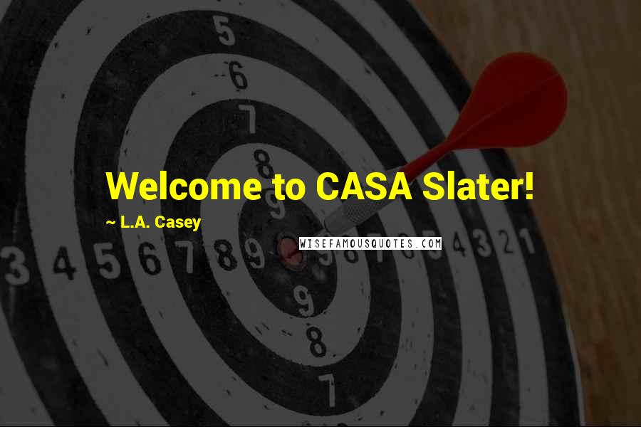 L.A. Casey Quotes: Welcome to CASA Slater!