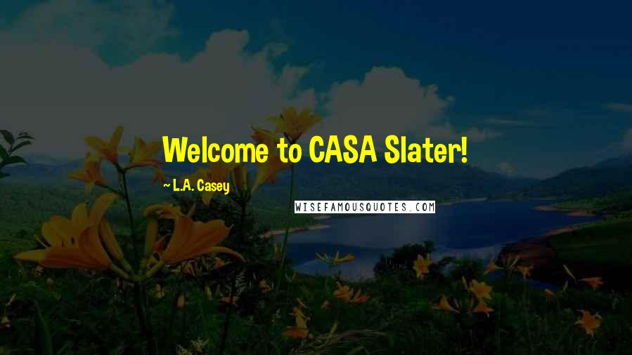 L.A. Casey Quotes: Welcome to CASA Slater!