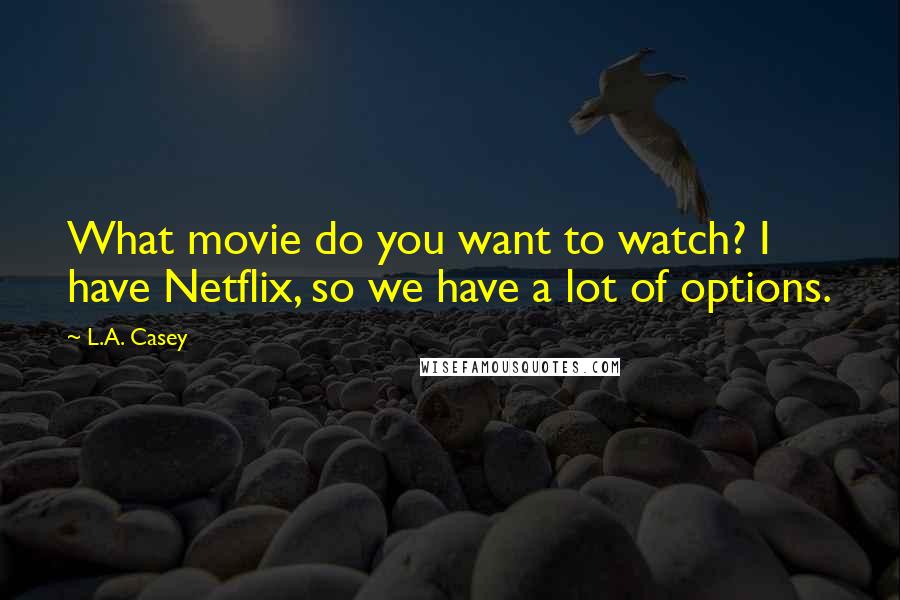 L.A. Casey Quotes: What movie do you want to watch? I have Netflix, so we have a lot of options.