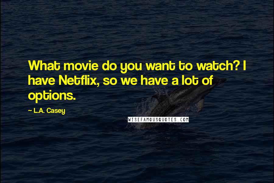 L.A. Casey Quotes: What movie do you want to watch? I have Netflix, so we have a lot of options.