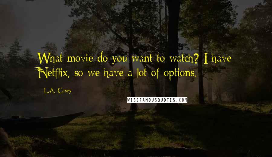 L.A. Casey Quotes: What movie do you want to watch? I have Netflix, so we have a lot of options.